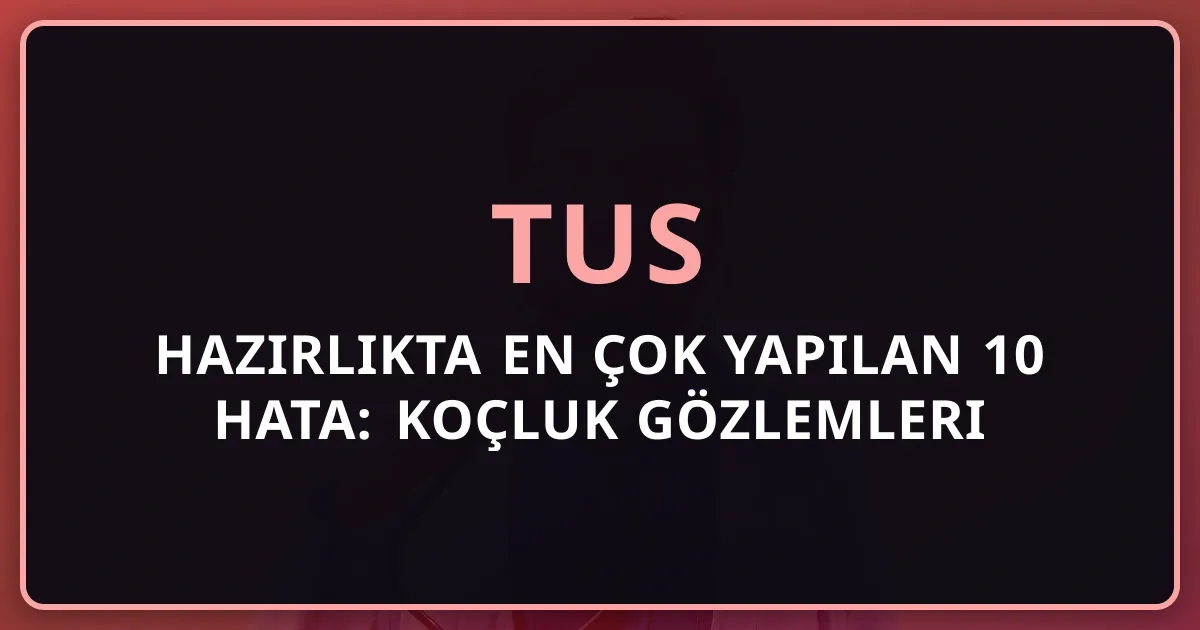 TUS Hazırlıkta En Çok Yapılan 10 Hata: Koçluk Gözlemleri