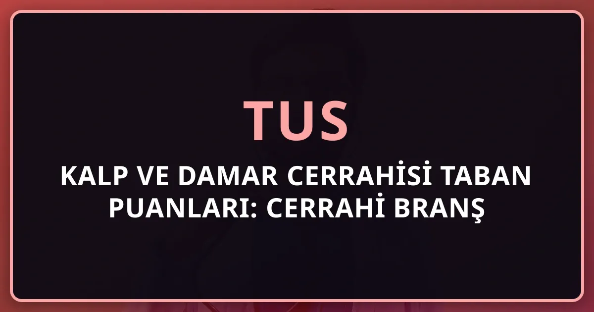 2026 TUS Kalp ve Damar Cerrahisi Taban Puanları: Cerrahi Branş Rehberi