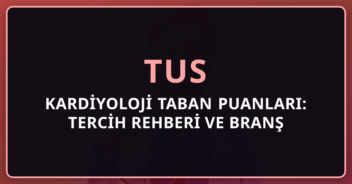 2026 TUS Kardiyoloji Taban Puanları: Tercih Rehberi ve Branş Analizi