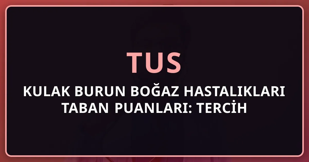 2026 TUS Kulak Burun Boğaz Hastalıkları Taban Puanları: Tercih Analizi