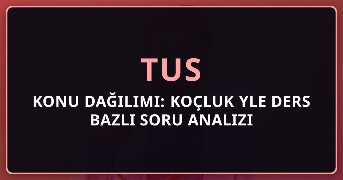 2026 TUS Konu Dağılımı: Koçluk Rehberiyle Ders Bazlı Soru Analizi