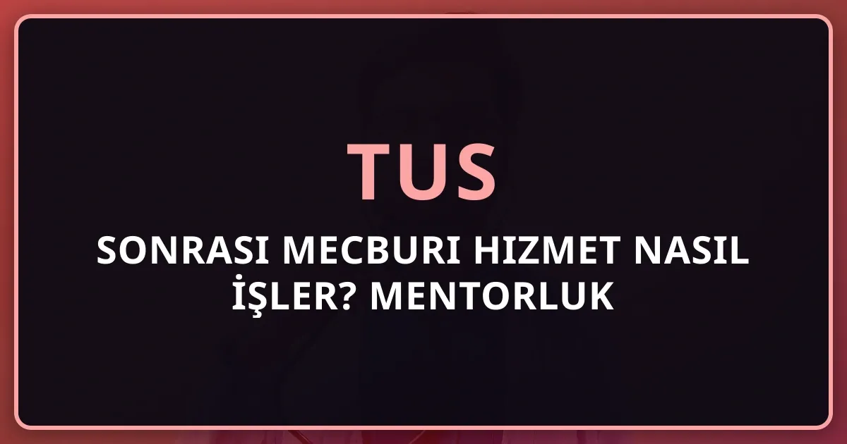 TUS Sonrası Mecburi Hizmet Nasıl İşler? Mentorluk Rehberi