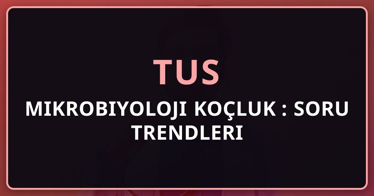 2026 TUS Mikrobiyoloji Koçluk Rehberi: Soru Trendleri