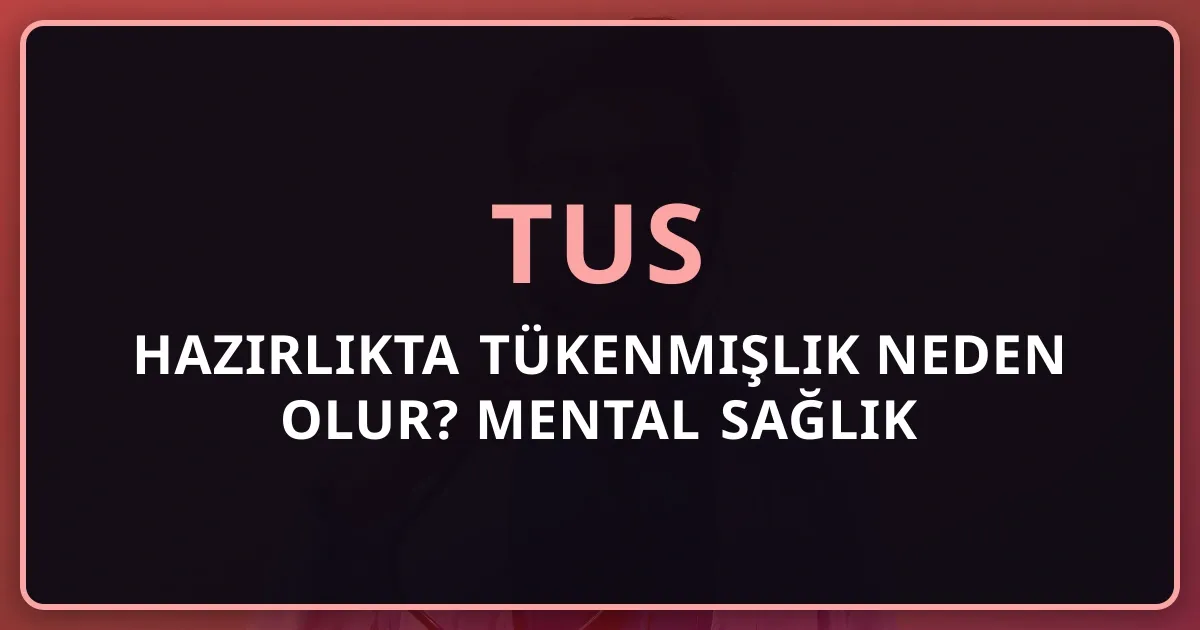 TUS Hazırlıkta Tükenmişlik Neden Olur? Mental Sağlık Mentorluk Rehberi