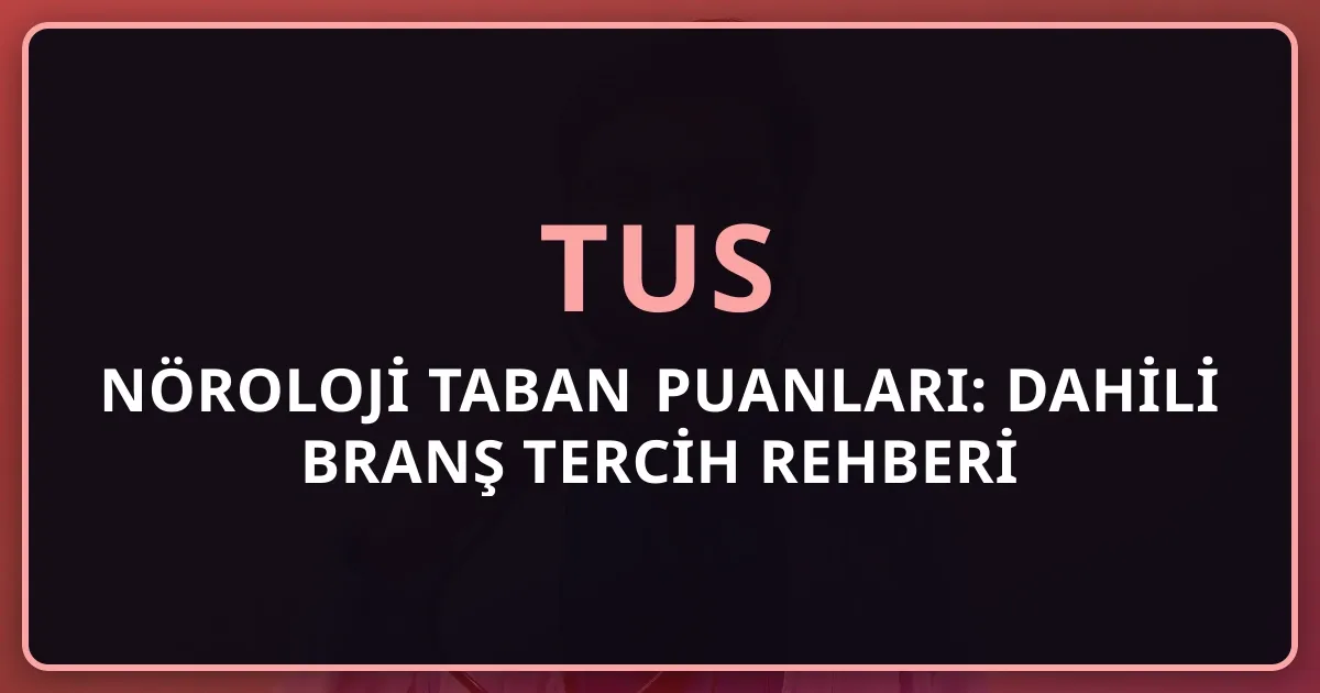 2026 TUS Nöroloji Taban Puanları: Dahili Branş Tercih Rehberi