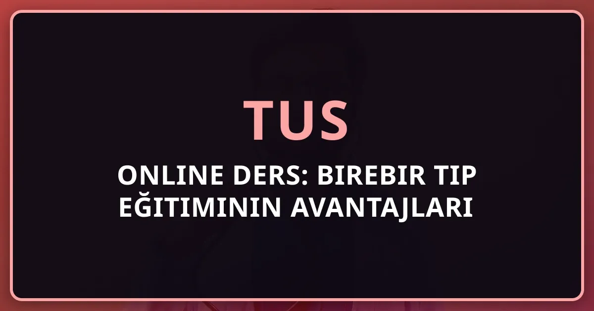 TUS Online Ders: Birebir Tıp Eğitiminin Avantajları 2026