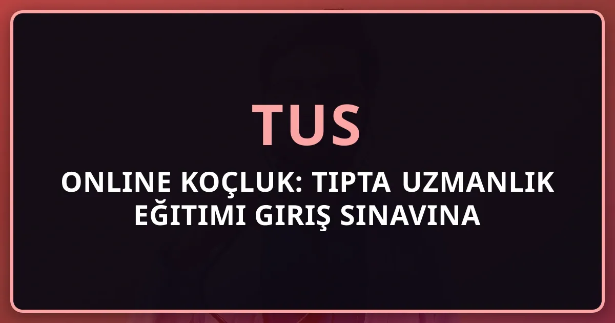 2026 TUS Online Koçluk: Tıpta Uzmanlık Eğitimi Giriş Sınavına Uzaktan Hazırlık Rehberi