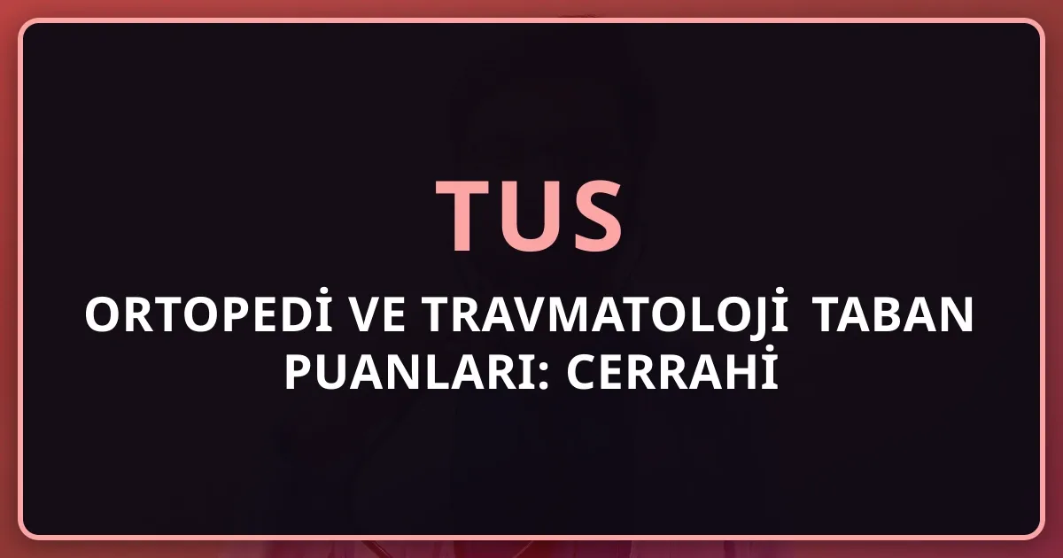 2026 TUS Ortopedi ve Travmatoloji Taban Puanları: Cerrahi Rehberi