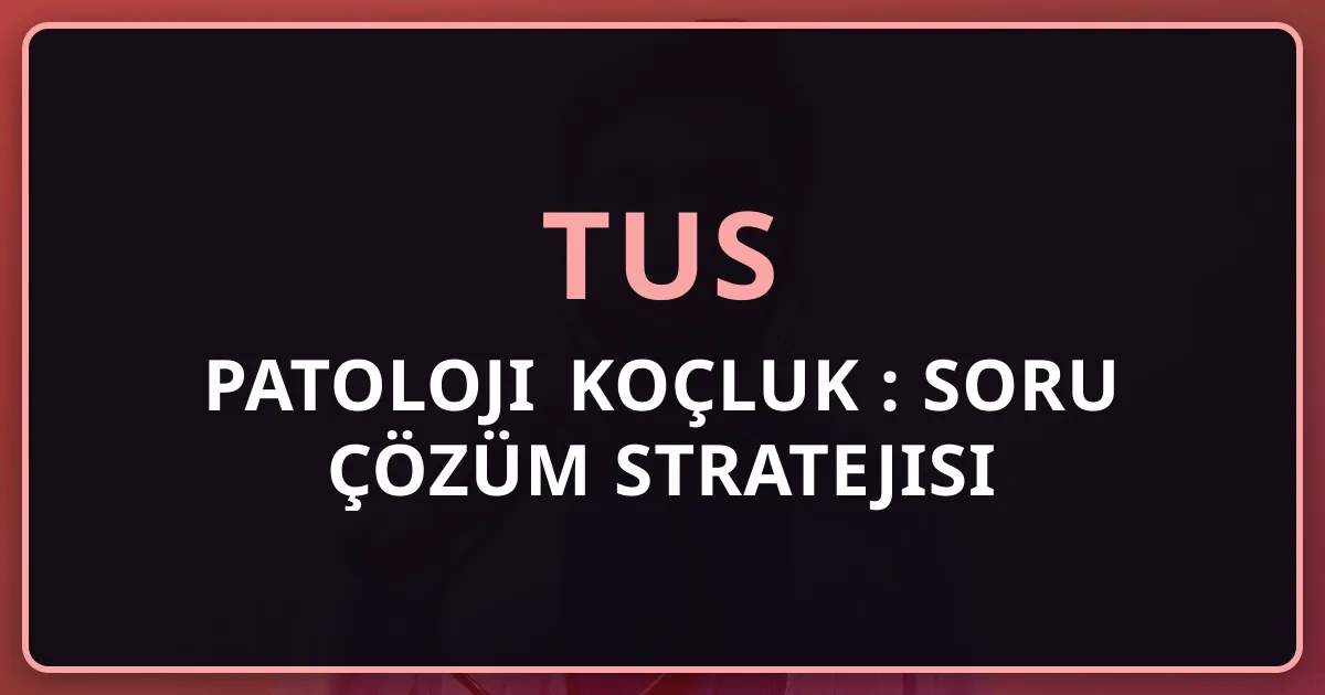 2026 TUS Patoloji Koçluk Rehberi: Soru Çözüm Stratejisi