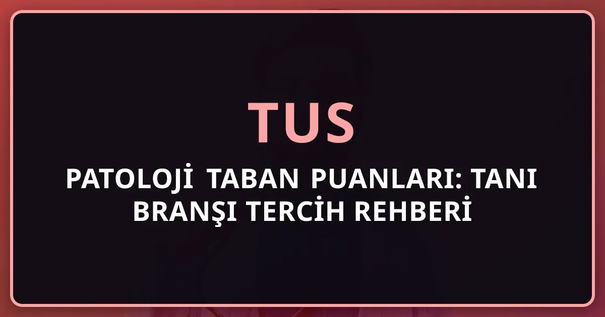 2026 TUS Patoloji Taban Puanları: Tanı Branşı Tercih Rehberi