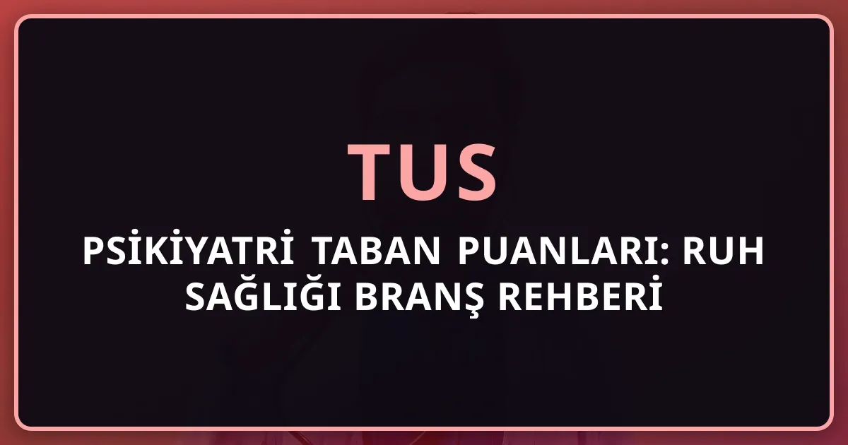 2026 TUS Psikiyatri Taban Puanları: Ruh Sağlığı Branş Rehberi
