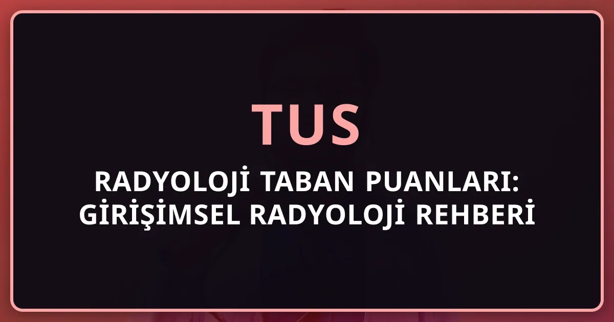 2026 TUS Radyoloji Taban Puanları: Girişimsel Radyoloji Rehberi