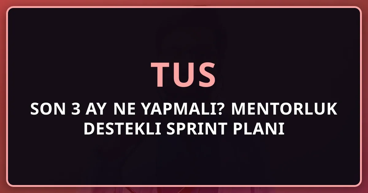2026 TUS Son 3 Ay Ne Yapmalı? Mentorluk Destekli Sprint Planı