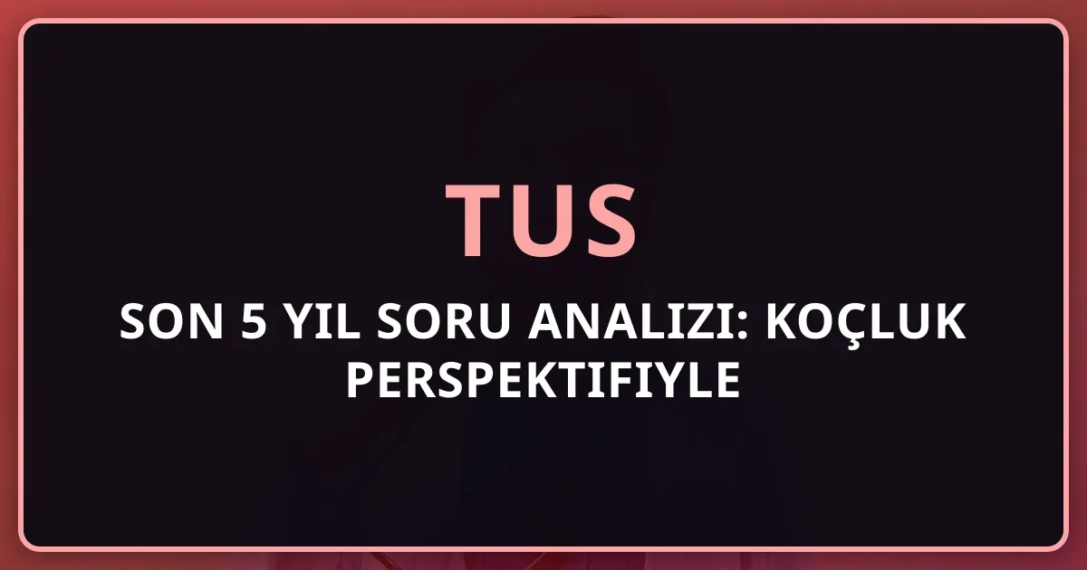 2026 TUS Son 5 Yıl Soru Analizi: Koçluk Perspektifiyle