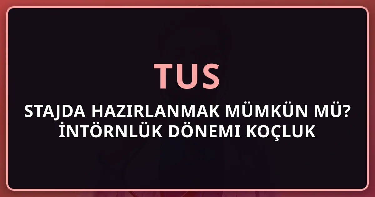 TUS'a Stajda Hazırlanmak Mümkün mü? İntörnlük Dönemi Koçluk Rehberi