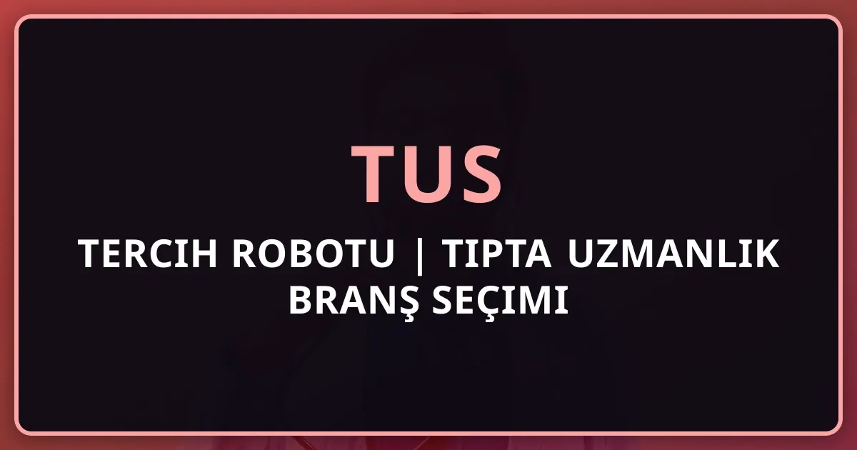TUS Tercih Robotu 2026 | Tıpta Uzmanlık Branş Seçimi Rehberi