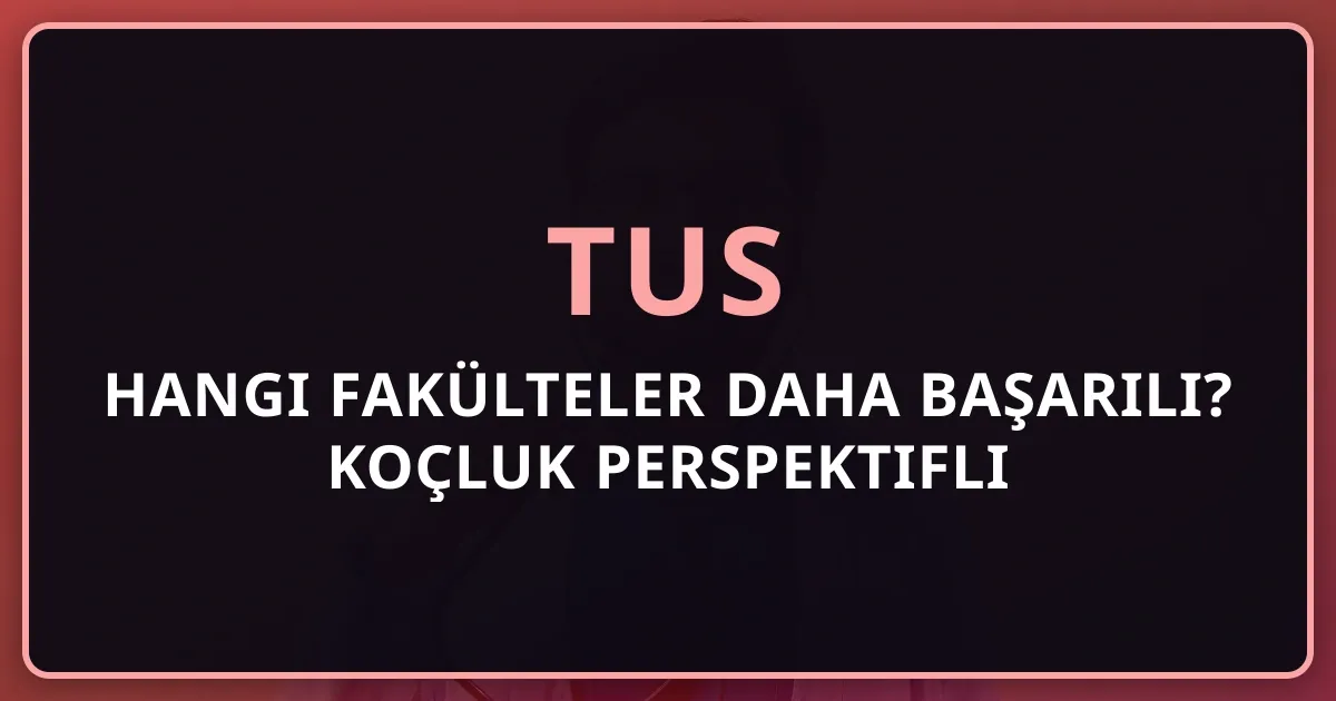 TUS'ta Hangi Fakülteler Daha Başarılı? Koçluk Perspektifli Analiz