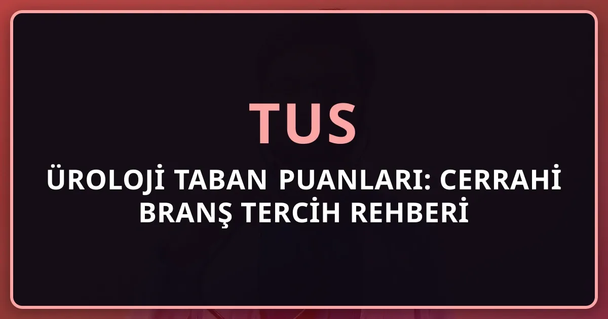 2026 TUS Üroloji Taban Puanları: Cerrahi Branş Tercih Rehberi