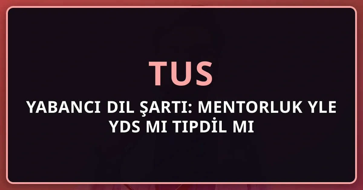 2026 TUS Yabancı Dil Şartı: Mentorluk Rehberiyle YDS mi TIPDİL mi YÖKDİL mi?