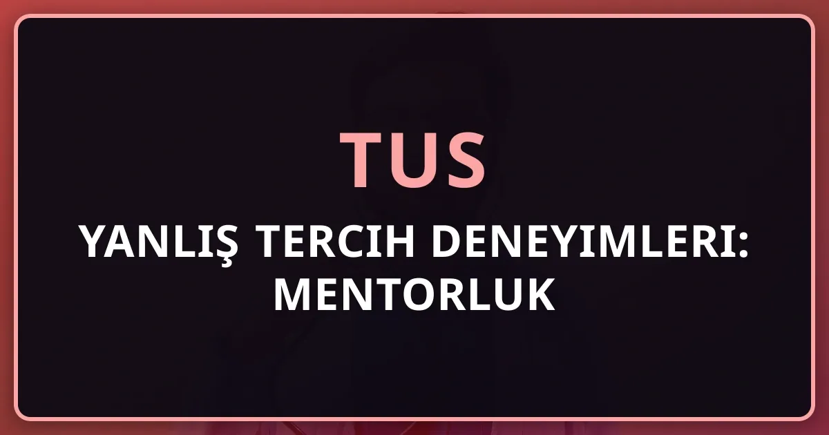 2026 TUS Yanlış Tercih Deneyimleri: Mentorluk Rehberi