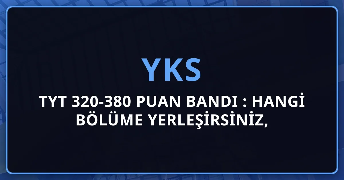 TYT 320-380 Puan Bandı 2026: Hangi Bölüme Yerleşirsiniz, Hangi Mesleği Yaparsınız, Hangi Maaşı Alırsınız