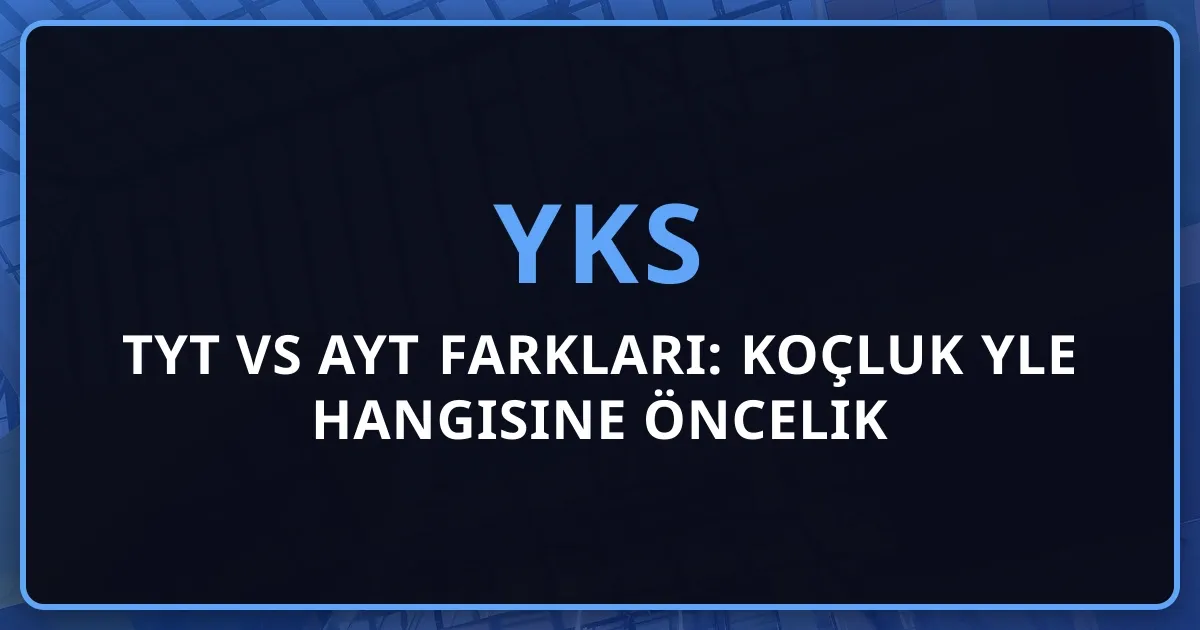 2026 TYT vs AYT Farkları: Koçluk Rehberiyle Hangisine Öncelik Vermelisin?