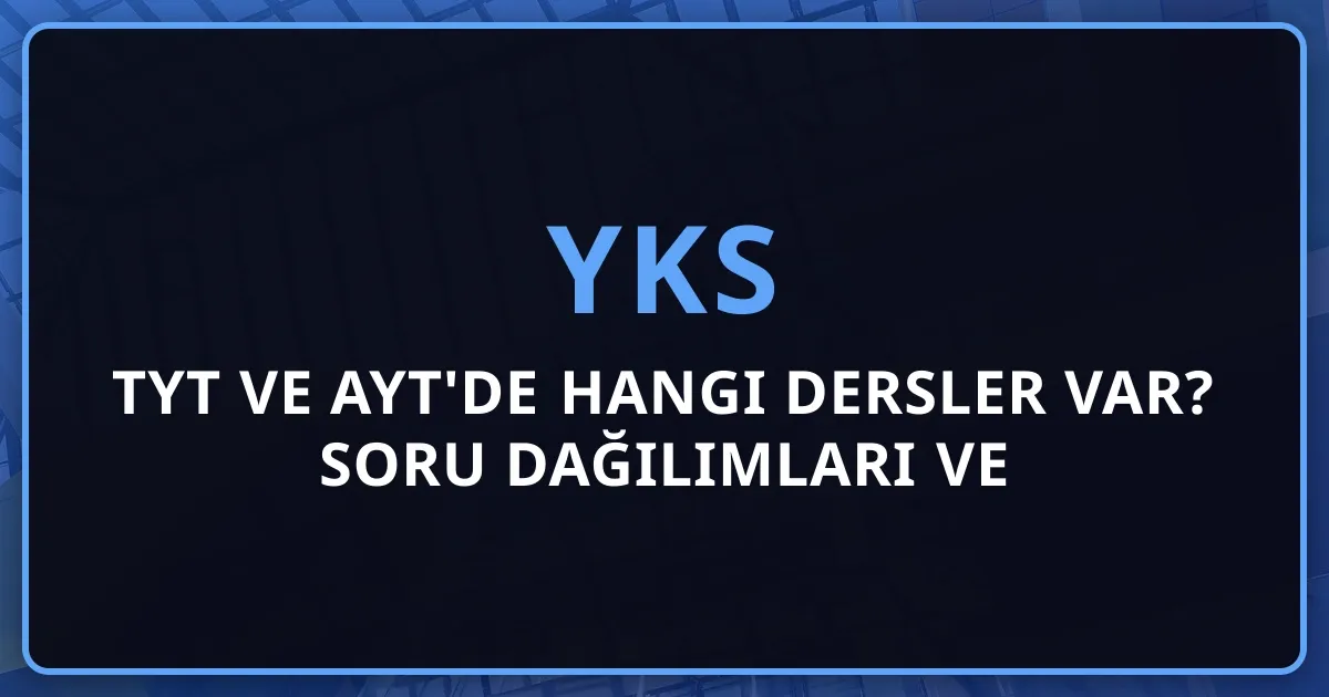 2026 TYT ve AYT'de Hangi Dersler Var? Soru Dağılımları ve Puan Türleri