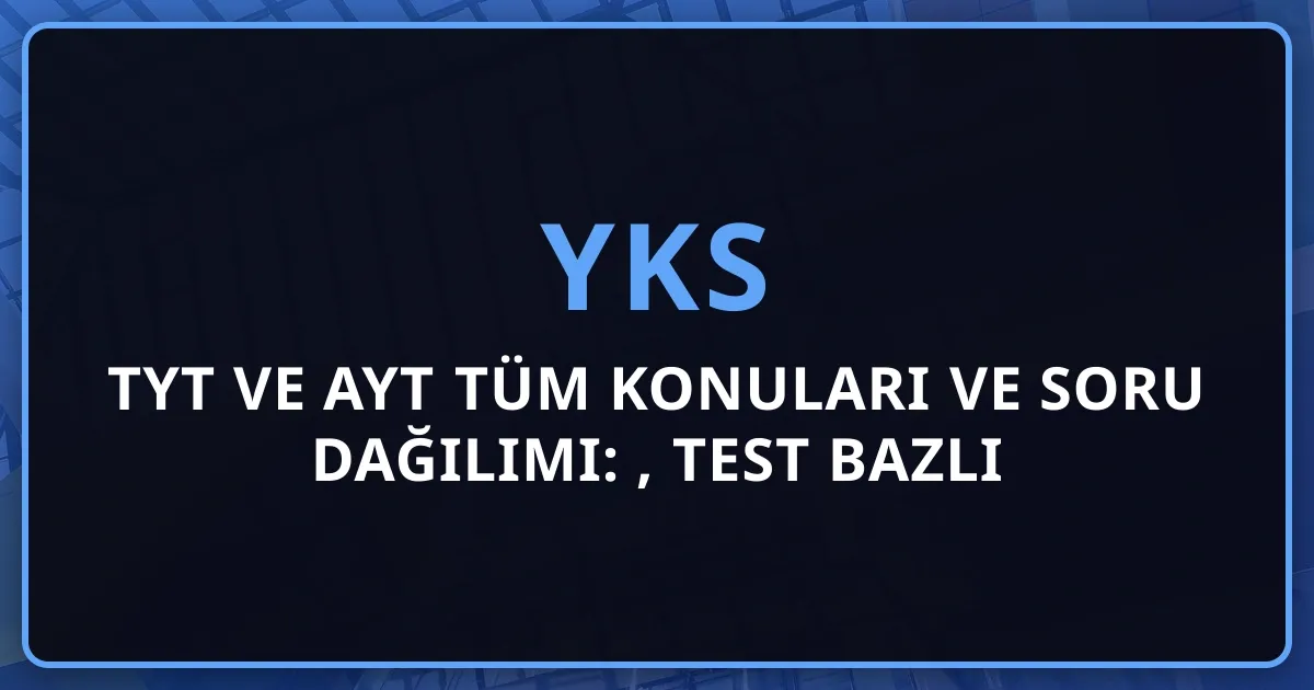 2026 TYT ve AYT Tüm Konuları ve Soru Dağılımı: Kapsamlı YKS Rehberi, Test Bazlı Detaylı Analiz ve Başarı Stratejileri