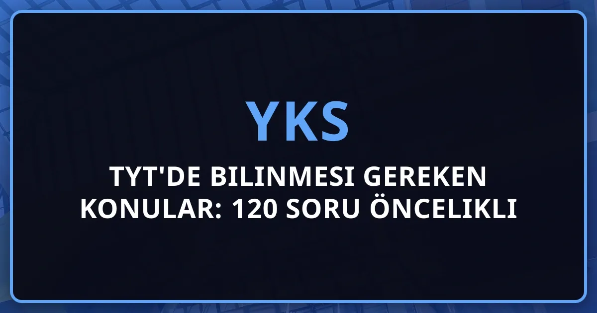 2026 TYT'de Bilinmesi Gereken Konular: 120 Soru Öncelikli Liste ve Strateji Rehberi