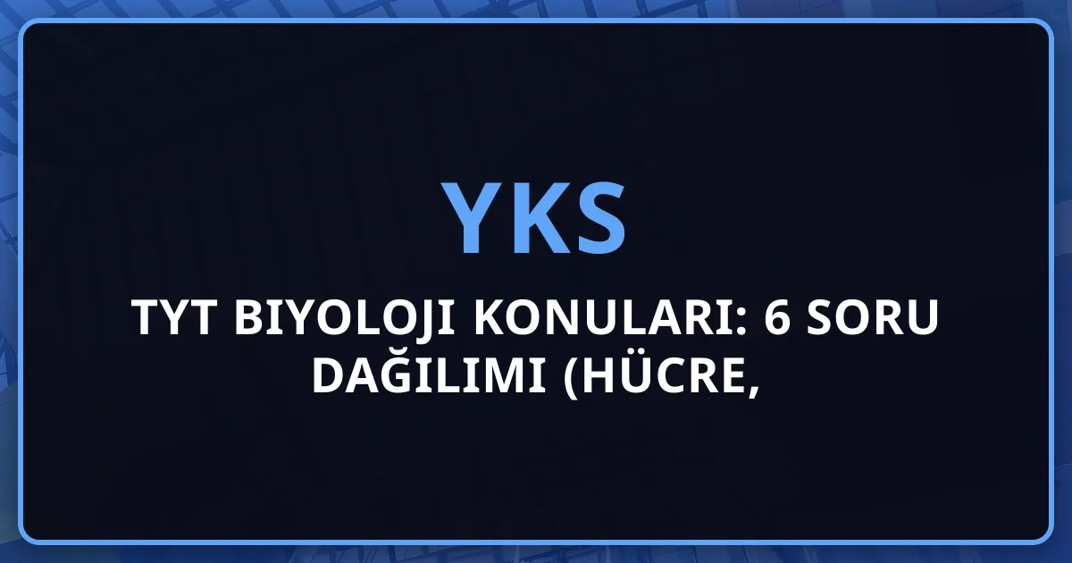 2026 TYT Biyoloji Konuları: 6 Soru Dağılımı (Hücre, Kalıtım, Ekosistem Detaylı Rehber)