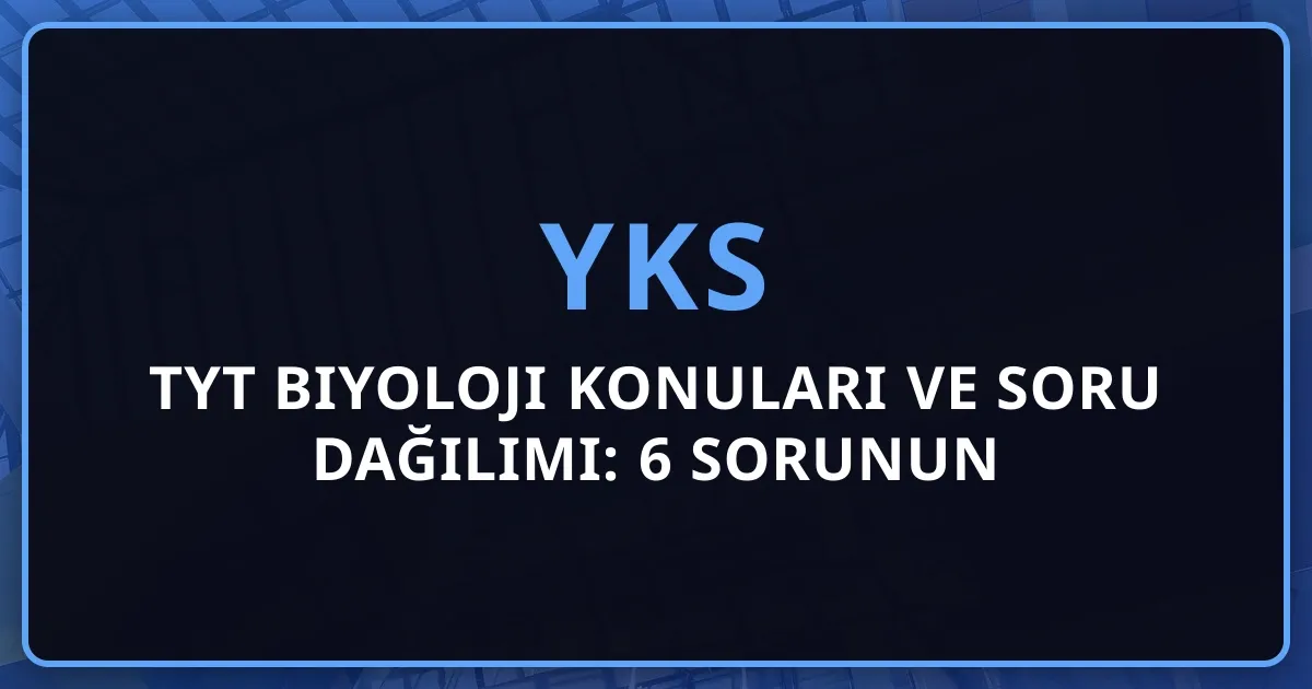 2026 TYT Biyoloji Konuları ve Soru Dağılımı: 6 Sorunun Detaylı Analizi, Kritik Konular ve Başarı Stratejileri