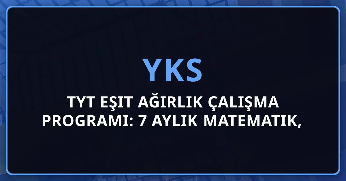 2026 TYT Eşit Ağırlık Çalışma Programı: 7 Aylık Matematik, Türkçe, Tarih Detaylı Plan