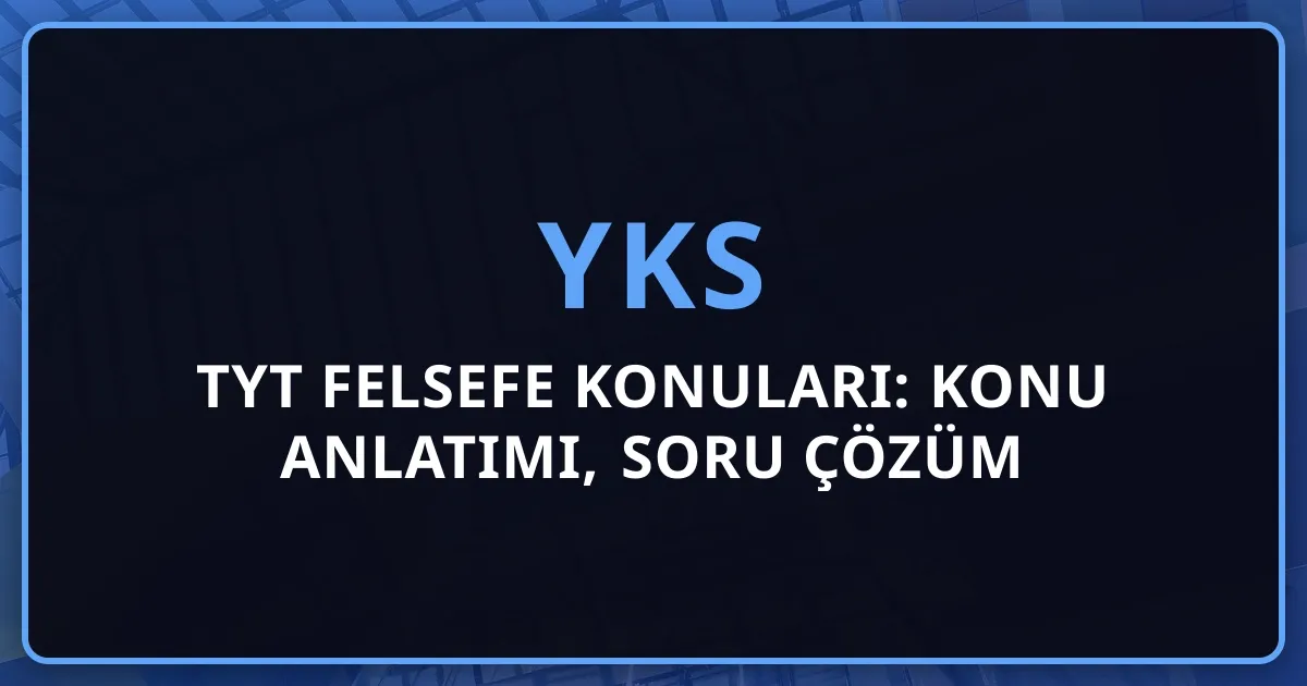 2026 TYT Felsefe Konuları: Kapsamlı Konu Anlatımı, Soru Çözüm Teknikleri ve Çalışma Stratejisi