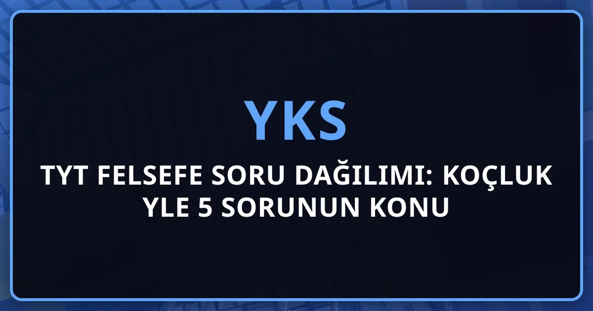 2026 TYT Felsefe Soru Dağılımı: Koçluk Rehberiyle 5 Sorunun Konu Analizi