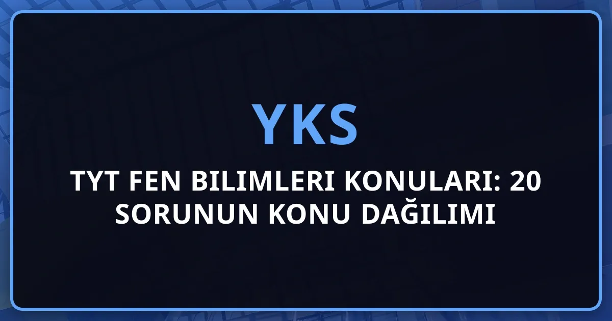 2026 TYT Fen Bilimleri Konuları: 20 Sorunun Detaylı Konu Dağılımı