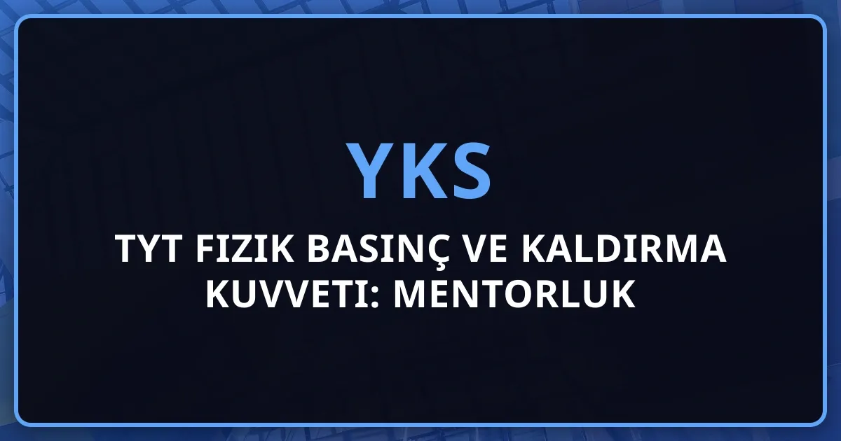 2026 TYT Fizik Basınç ve Kaldırma Kuvveti: Mentorluk Rehberi