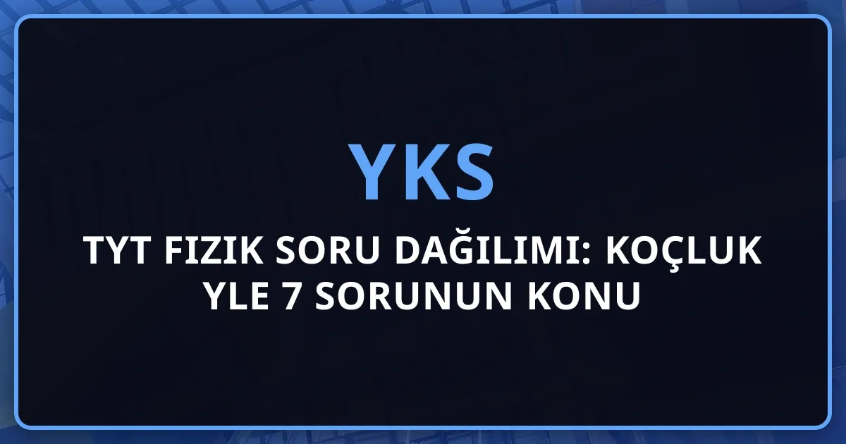 2026 TYT Fizik Soru Dağılımı: Koçluk Rehberiyle 7 Sorunun Konu Analizi