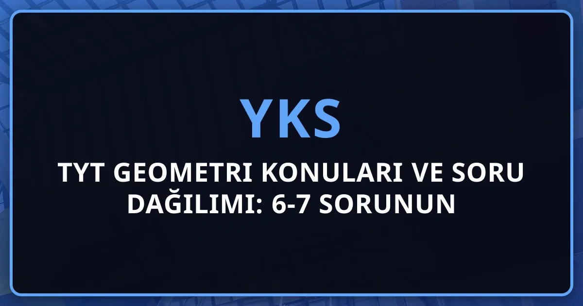 2026 TYT Geometri Konuları ve Soru Dağılımı: 6-7 Sorunun Detaylı Analizi, Formüller ve Başarı Stratejileri