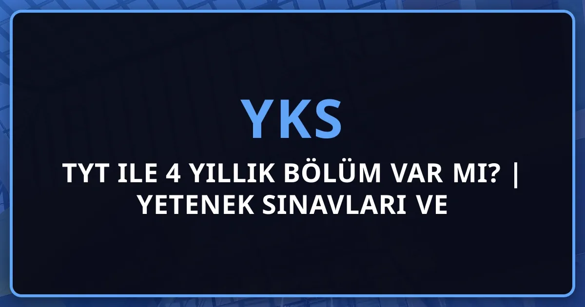 2026 TYT ile 4 Yıllık Bölüm Var Mı? | Yetenek Sınavları ve İstisnalar