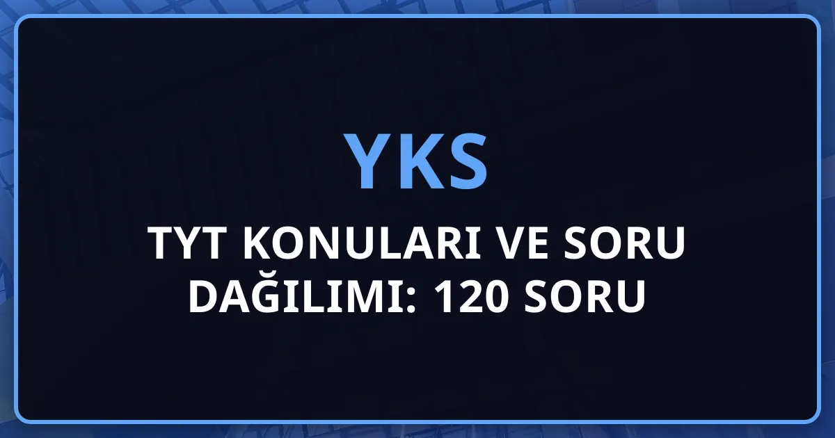 2026 TYT Konuları ve Soru Dağılımı: 120 Soru Detaylı Rehber
