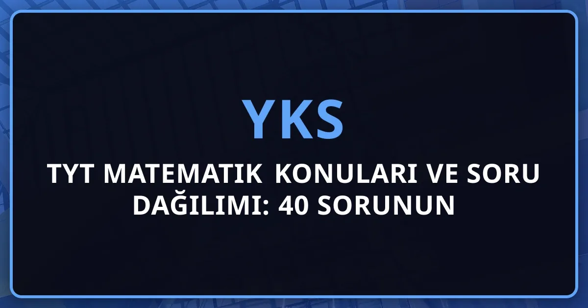 2026 TYT Matematik Konuları ve Soru Dağılımı: 40 Sorunun Detaylı Analizi, Geometri, Sayılar ve Başarı Stratejileri