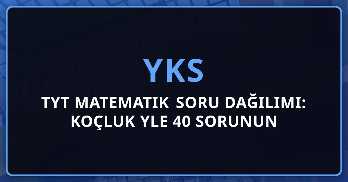 2026 TYT Matematik Soru Dağılımı: Koçluk Rehberiyle 40 Sorunun Konu Analizi