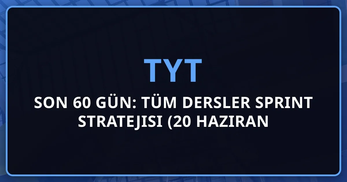 TYT 2026 Son 60 Gün: Tüm Dersler Sprint Stratejisi (20 Haziran Hazırlık)