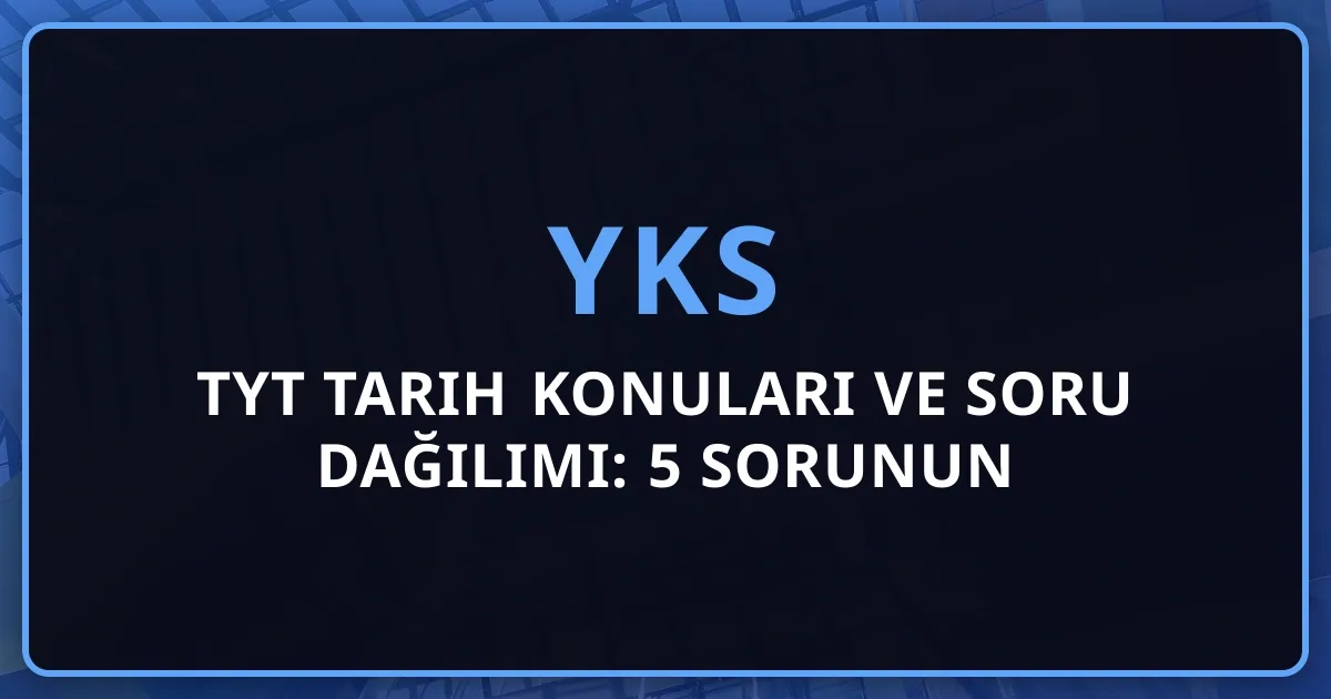 2026 TYT Tarih Konuları ve Soru Dağılımı: 5 Sorunun Detaylı Analizi, Dönem Bazlı İnceleme ve Başarı Stratejileri