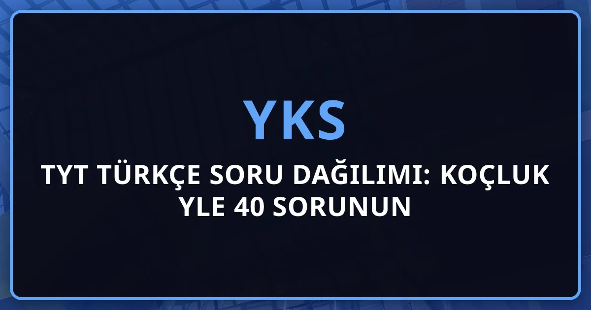 2026 TYT Türkçe Soru Dağılımı: Koçluk Rehberiyle 40 Sorunun Paragraf Analizi