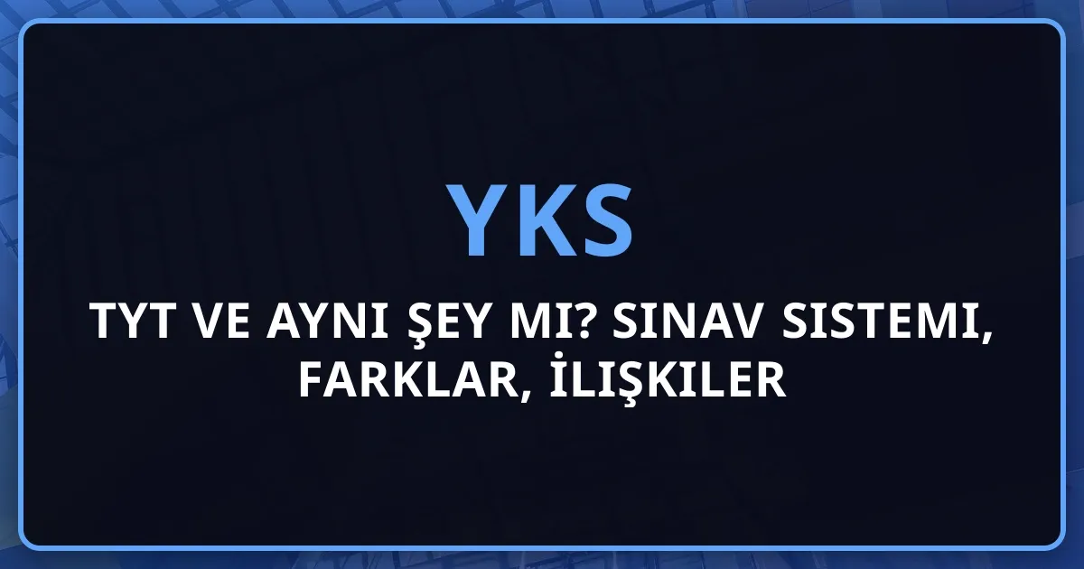TYT ve YKS Aynı Şey mi? 2026 Sınav Sistemi, Farklar, İlişkiler ve Kapsamlı Rehber