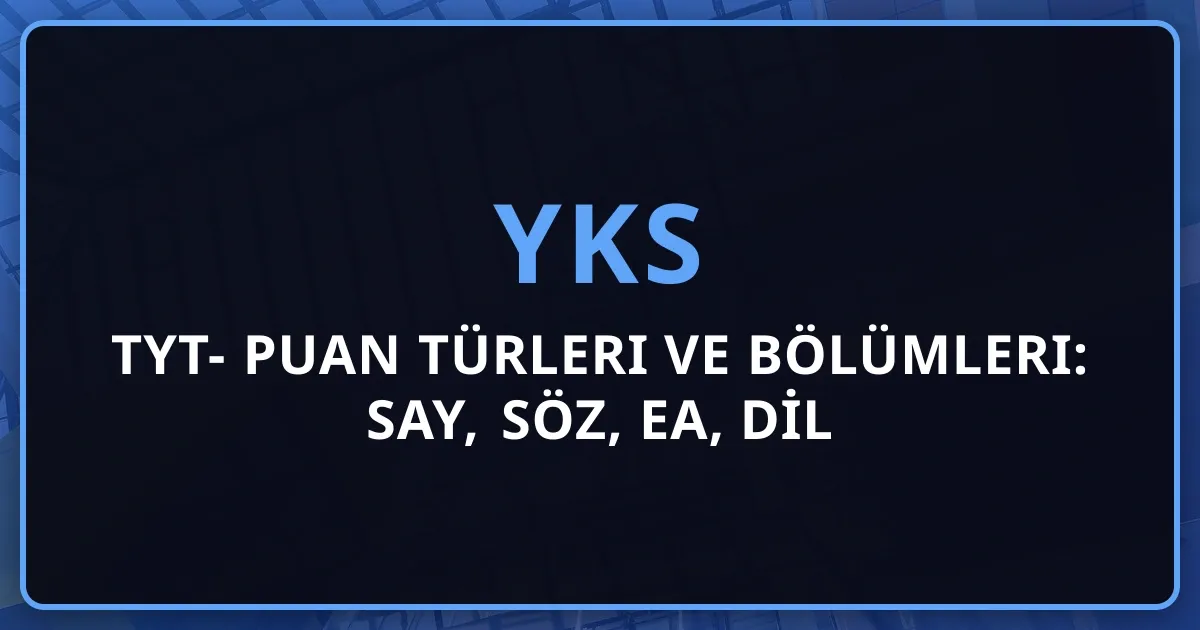 2026 TYT-YKS Puan Türleri ve Bölümleri: SAY, SÖZ, EA, DİL Tam Rehber