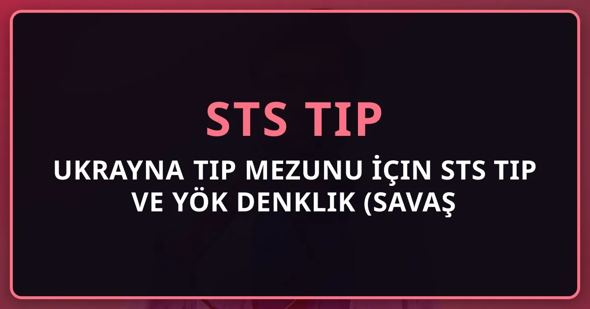 2026 Ukrayna Tıp Mezunu İçin STS Tıp ve YÖK Denklik Rehberi (Savaş Sonrası Özel Düzenlemeler)