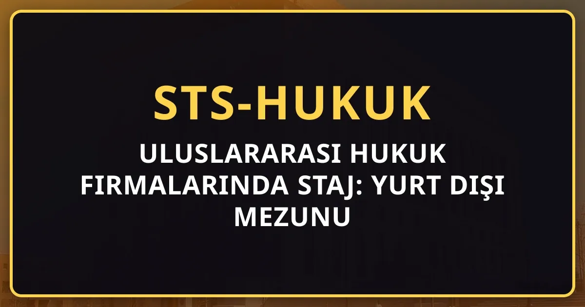 Uluslararası Hukuk Firmalarında Staj: Yurt Dışı Mezunu Avantajı (2026)