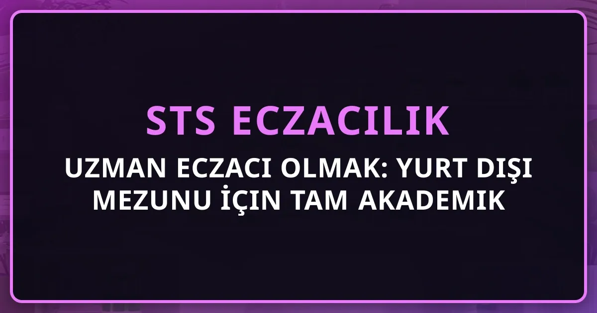 Uzman Eczacı Olmak: Yurt Dışı Mezunu İçin Tam Akademik Yol Haritası (STS → EUS → Uzmanlık → Doçent → Profesör) 2026